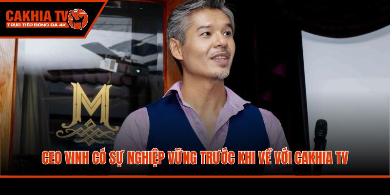 CEO Vinh có sự nghiệp vững trước khi về với Cakhia TV