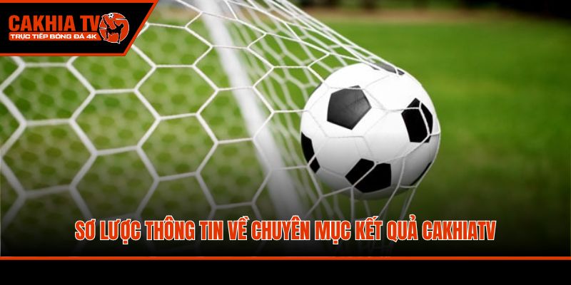 Sơ lược thông tin về chuyên mục kết quả CakhiaTV