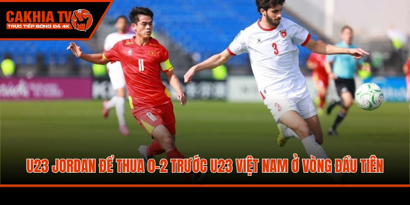 U23 Jordan để thua 0-2 trước U23 Việt Nam ở vòng đầu tiên